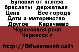 Булавки от сглаза, браслеты, держатели › Цена ­ 180 - Все города Дети и материнство » Другое   . Карачаево-Черкесская респ.,Черкесск г.